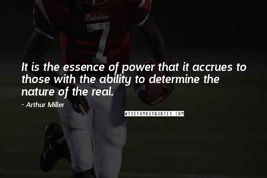 Arthur Miller Quotes: It is the essence of power that it accrues to those with the ability to determine the nature of the real.