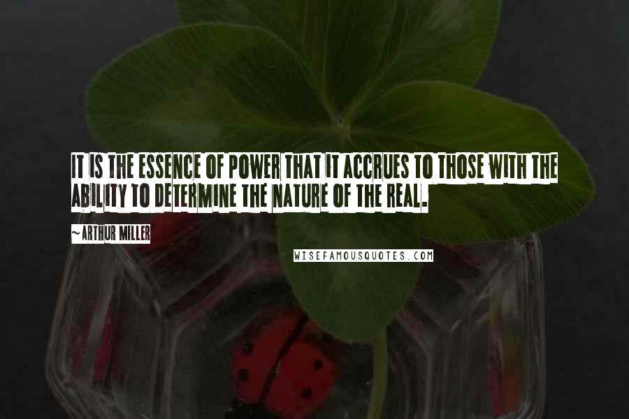 Arthur Miller Quotes: It is the essence of power that it accrues to those with the ability to determine the nature of the real.