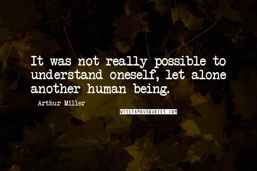 Arthur Miller Quotes: It was not really possible to understand oneself, let alone another human being.