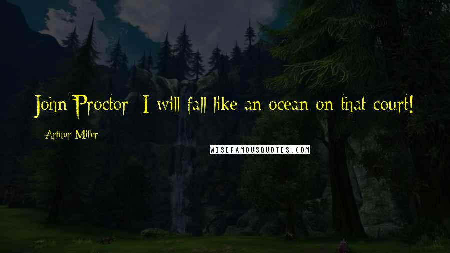 Arthur Miller Quotes: John Proctor: I will fall like an ocean on that court!