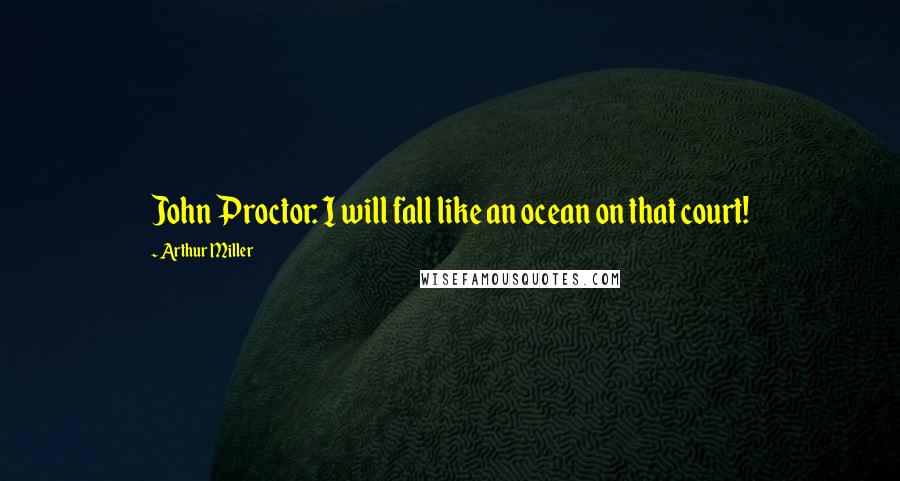 Arthur Miller Quotes: John Proctor: I will fall like an ocean on that court!