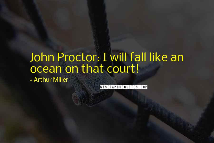 Arthur Miller Quotes: John Proctor: I will fall like an ocean on that court!