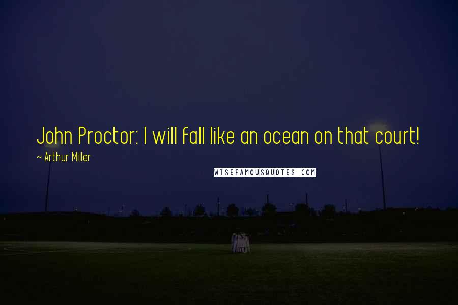 Arthur Miller Quotes: John Proctor: I will fall like an ocean on that court!