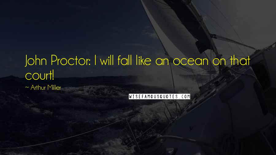 Arthur Miller Quotes: John Proctor: I will fall like an ocean on that court!