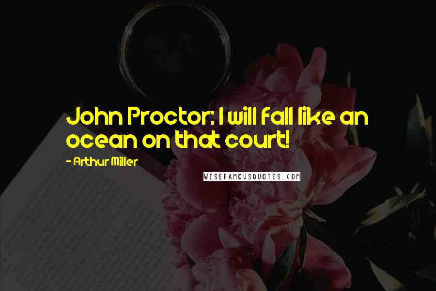 Arthur Miller Quotes: John Proctor: I will fall like an ocean on that court!