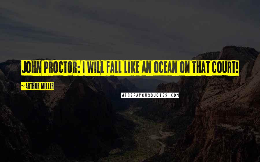 Arthur Miller Quotes: John Proctor: I will fall like an ocean on that court!