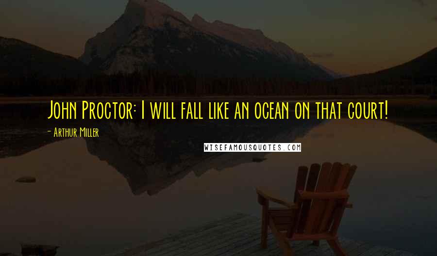 Arthur Miller Quotes: John Proctor: I will fall like an ocean on that court!