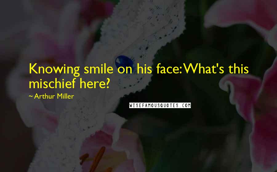 Arthur Miller Quotes: Knowing smile on his face: What's this mischief here?