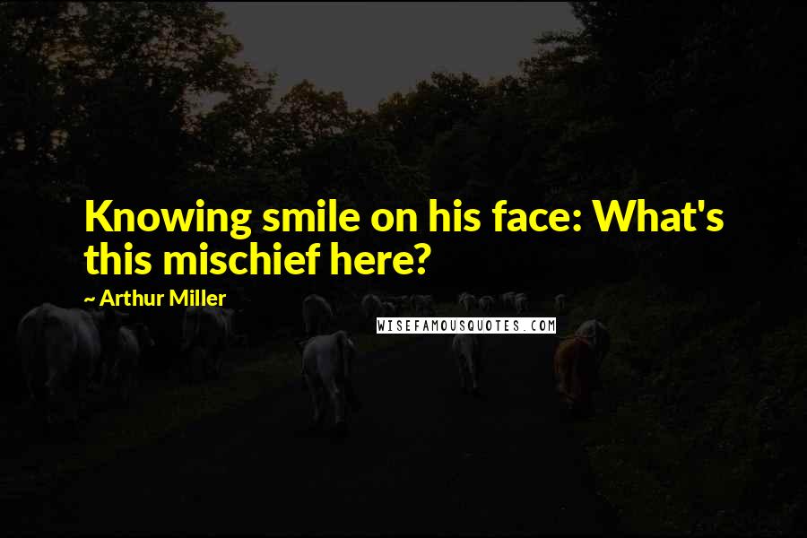 Arthur Miller Quotes: Knowing smile on his face: What's this mischief here?