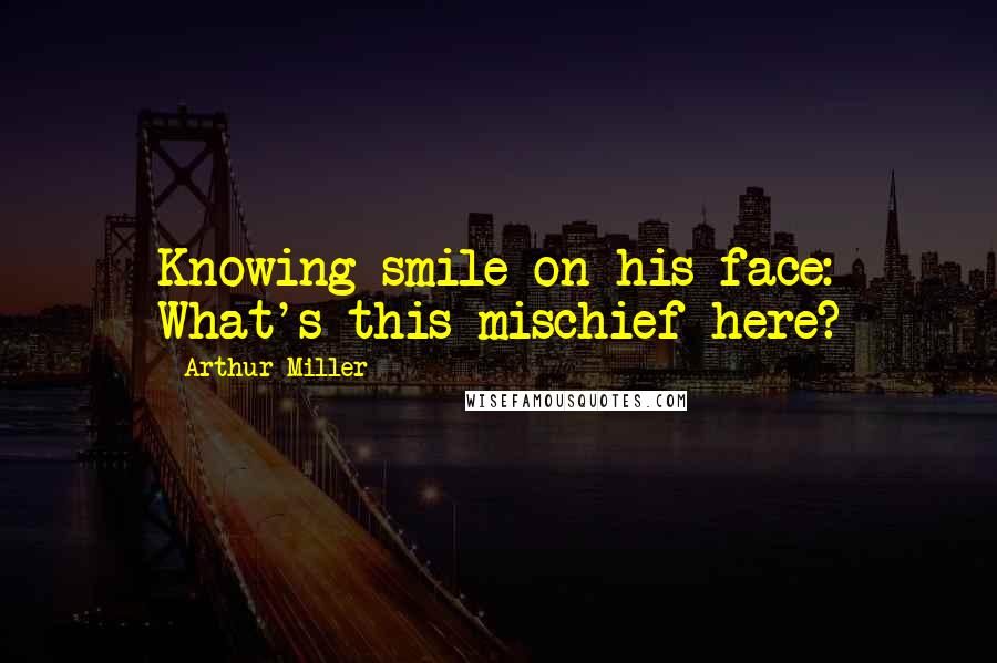 Arthur Miller Quotes: Knowing smile on his face: What's this mischief here?
