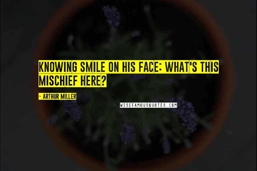 Arthur Miller Quotes: Knowing smile on his face: What's this mischief here?