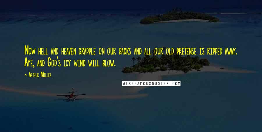 Arthur Miller Quotes: Now hell and heaven grapple on our backs and all our old pretense is ripped away. Aye, and God's icy wind will blow.