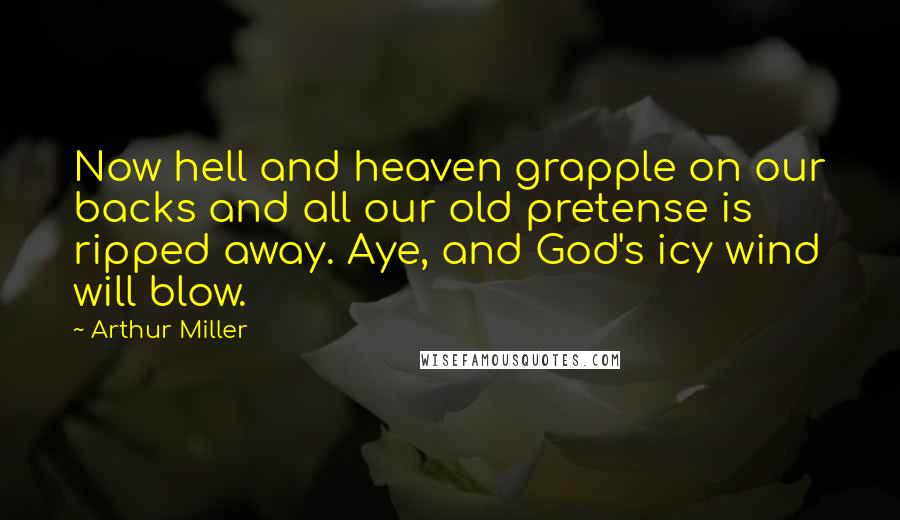 Arthur Miller Quotes: Now hell and heaven grapple on our backs and all our old pretense is ripped away. Aye, and God's icy wind will blow.
