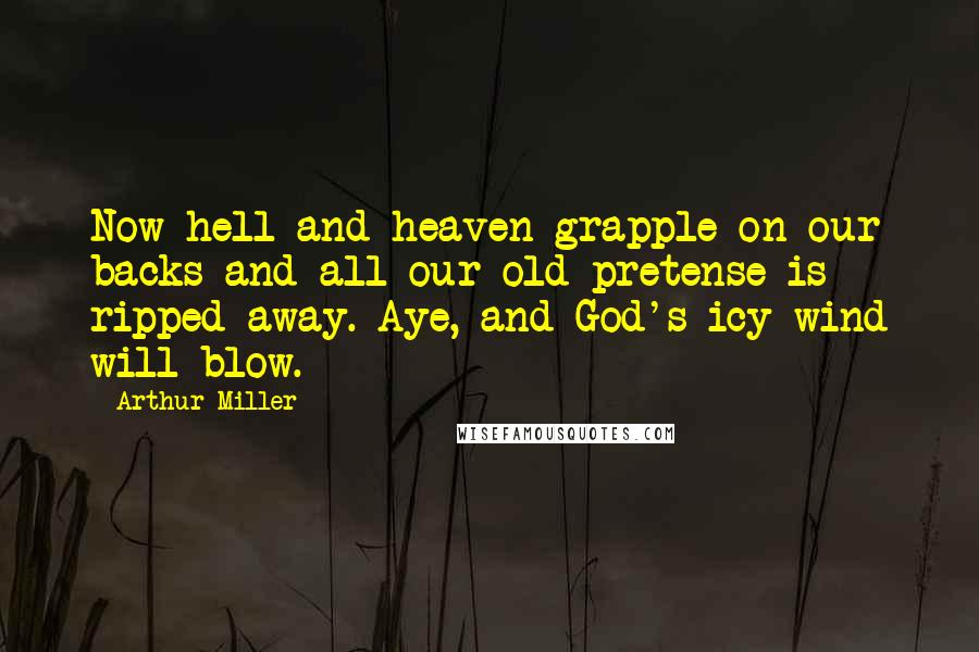 Arthur Miller Quotes: Now hell and heaven grapple on our backs and all our old pretense is ripped away. Aye, and God's icy wind will blow.