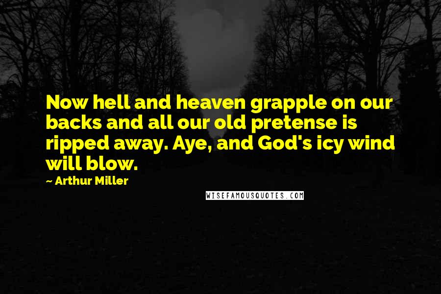 Arthur Miller Quotes: Now hell and heaven grapple on our backs and all our old pretense is ripped away. Aye, and God's icy wind will blow.