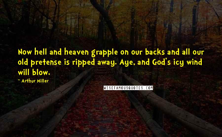 Arthur Miller Quotes: Now hell and heaven grapple on our backs and all our old pretense is ripped away. Aye, and God's icy wind will blow.