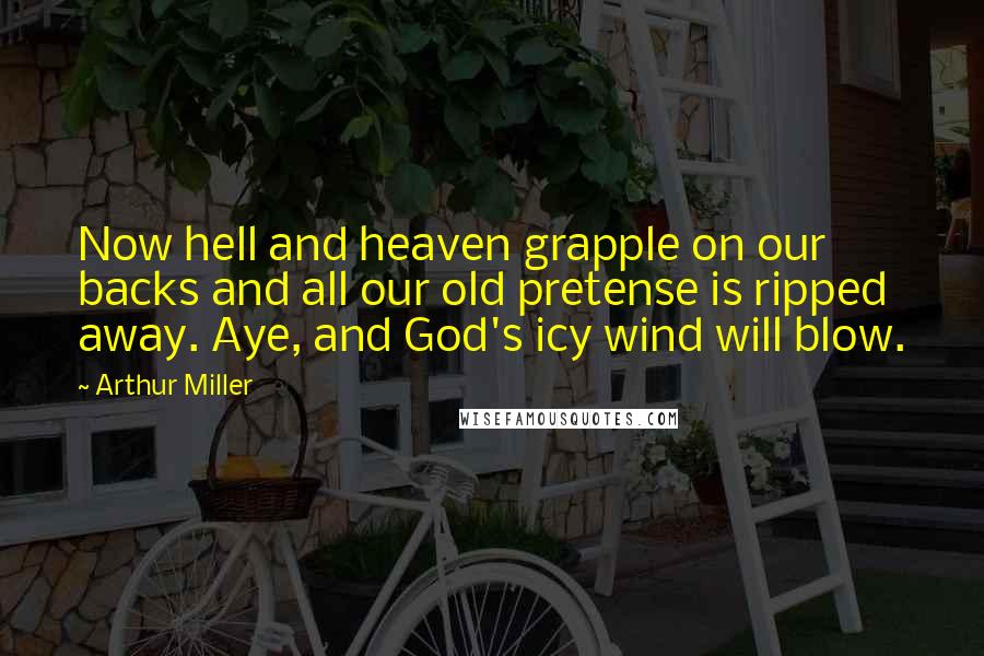 Arthur Miller Quotes: Now hell and heaven grapple on our backs and all our old pretense is ripped away. Aye, and God's icy wind will blow.