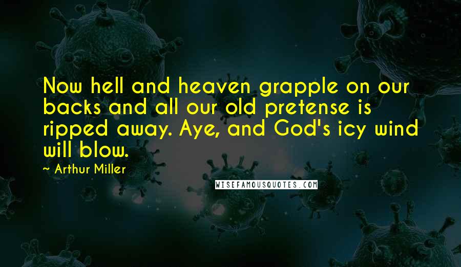 Arthur Miller Quotes: Now hell and heaven grapple on our backs and all our old pretense is ripped away. Aye, and God's icy wind will blow.