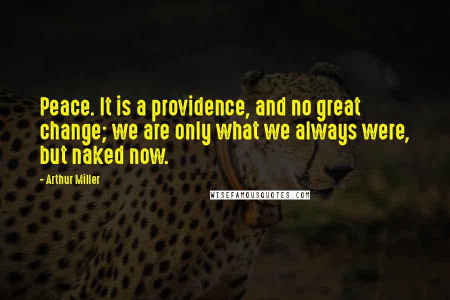 Arthur Miller Quotes: Peace. It is a providence, and no great change; we are only what we always were, but naked now.