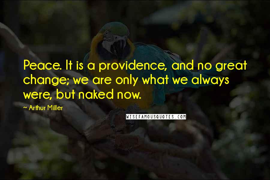 Arthur Miller Quotes: Peace. It is a providence, and no great change; we are only what we always were, but naked now.