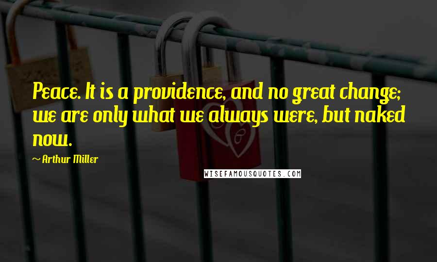 Arthur Miller Quotes: Peace. It is a providence, and no great change; we are only what we always were, but naked now.