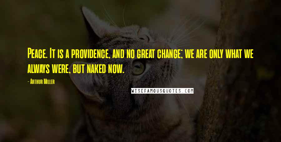 Arthur Miller Quotes: Peace. It is a providence, and no great change; we are only what we always were, but naked now.