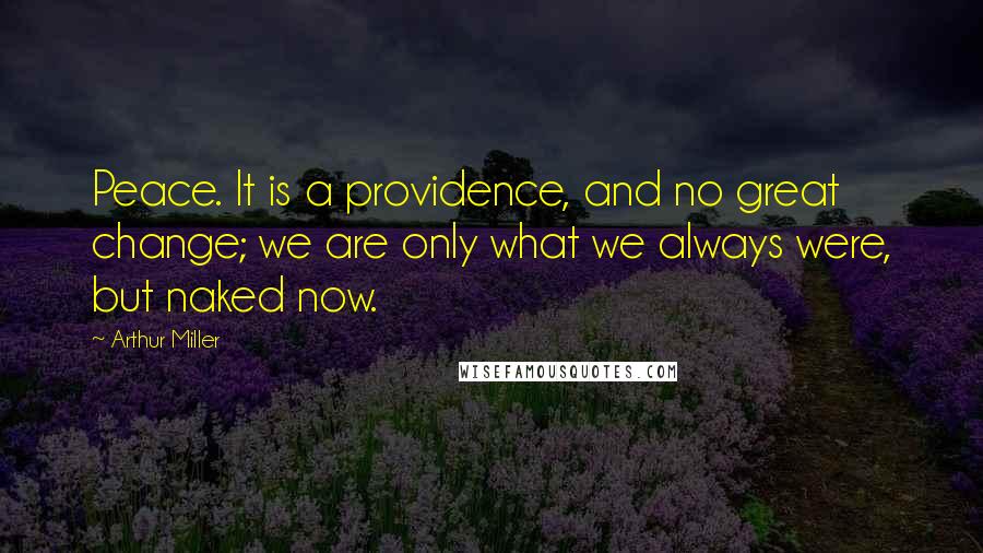 Arthur Miller Quotes: Peace. It is a providence, and no great change; we are only what we always were, but naked now.