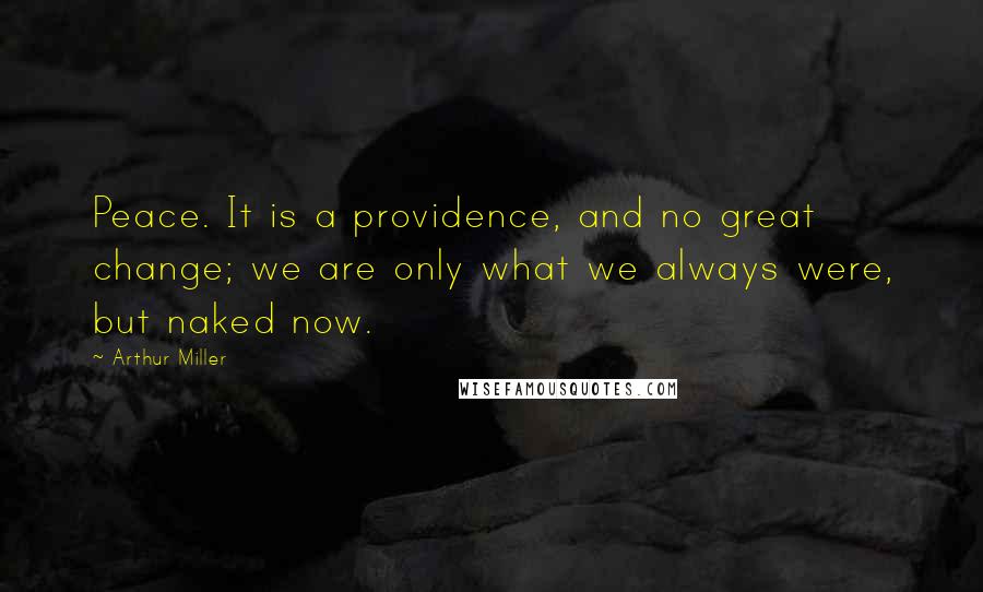 Arthur Miller Quotes: Peace. It is a providence, and no great change; we are only what we always were, but naked now.