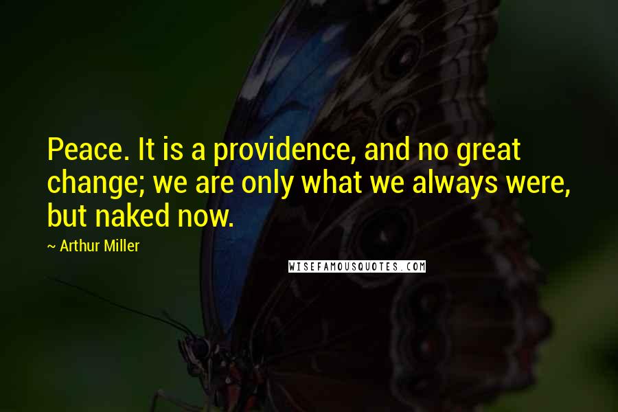 Arthur Miller Quotes: Peace. It is a providence, and no great change; we are only what we always were, but naked now.