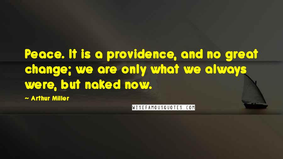 Arthur Miller Quotes: Peace. It is a providence, and no great change; we are only what we always were, but naked now.