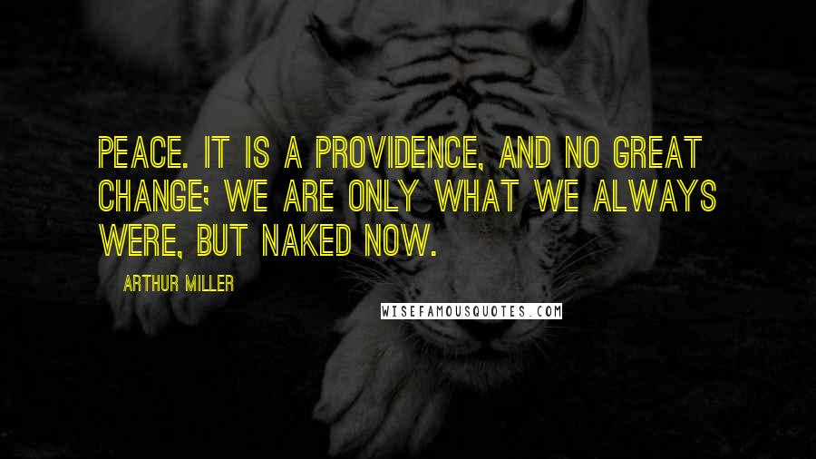 Arthur Miller Quotes: Peace. It is a providence, and no great change; we are only what we always were, but naked now.