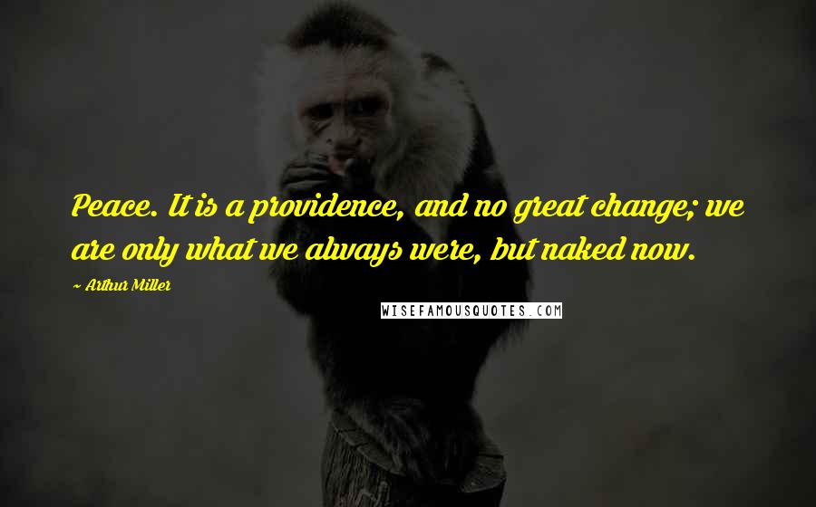 Arthur Miller Quotes: Peace. It is a providence, and no great change; we are only what we always were, but naked now.