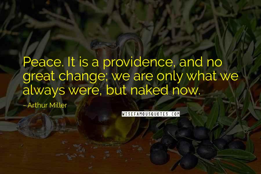 Arthur Miller Quotes: Peace. It is a providence, and no great change; we are only what we always were, but naked now.