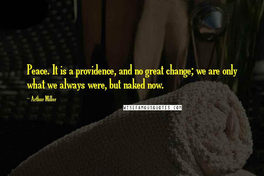 Arthur Miller Quotes: Peace. It is a providence, and no great change; we are only what we always were, but naked now.