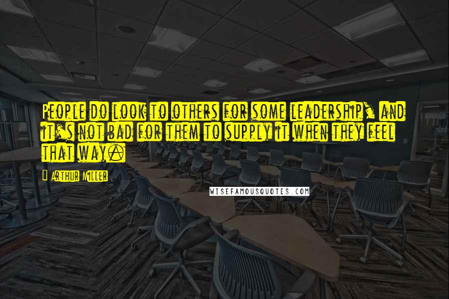 Arthur Miller Quotes: People do look to others for some leadership, and it's not bad for them to supply it when they feel that way.