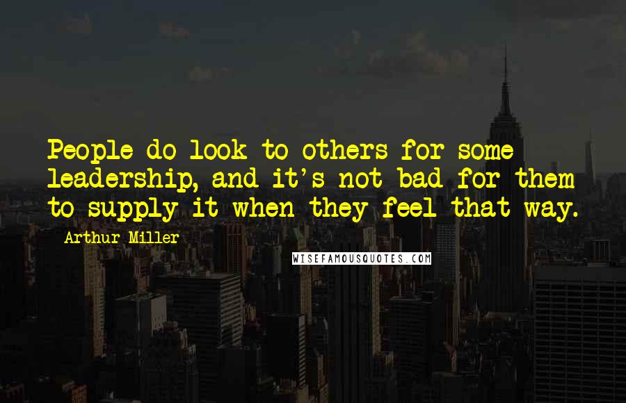 Arthur Miller Quotes: People do look to others for some leadership, and it's not bad for them to supply it when they feel that way.