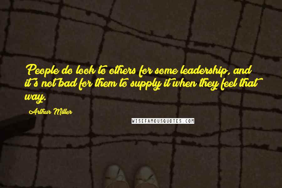 Arthur Miller Quotes: People do look to others for some leadership, and it's not bad for them to supply it when they feel that way.