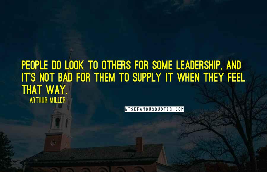 Arthur Miller Quotes: People do look to others for some leadership, and it's not bad for them to supply it when they feel that way.