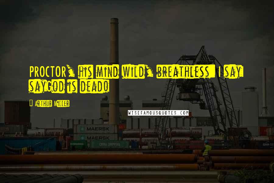 Arthur Miller Quotes: PROCTOR, his mind wild, breathless: I sayI sayGod is dead!