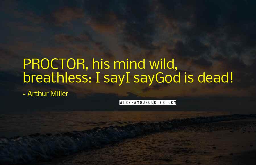 Arthur Miller Quotes: PROCTOR, his mind wild, breathless: I sayI sayGod is dead!