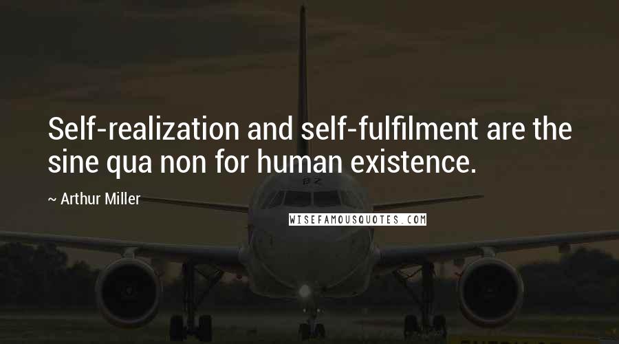 Arthur Miller Quotes: Self-realization and self-fulfilment are the sine qua non for human existence.