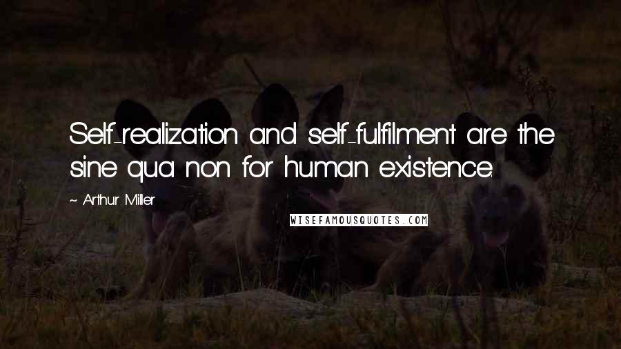 Arthur Miller Quotes: Self-realization and self-fulfilment are the sine qua non for human existence.