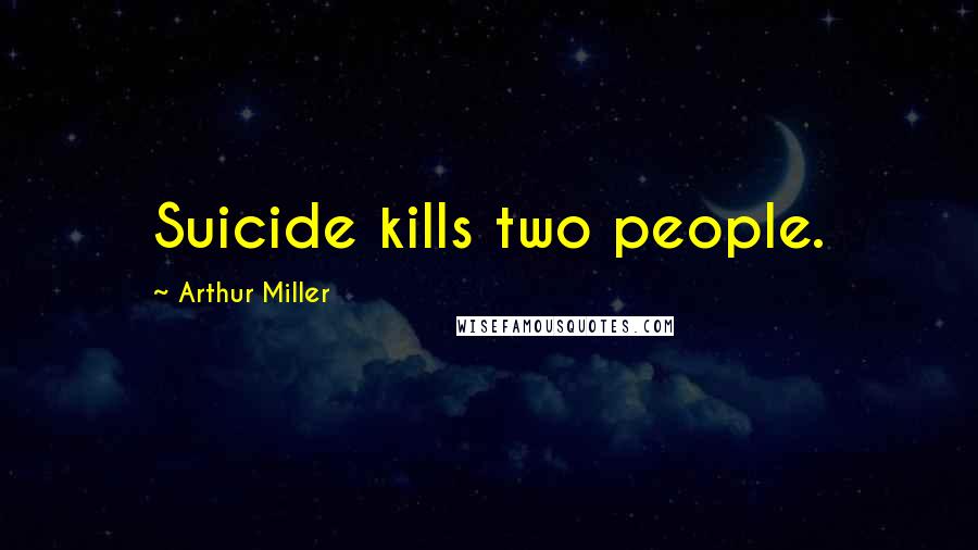 Arthur Miller Quotes: Suicide kills two people.
