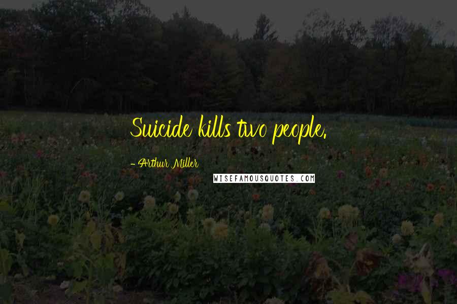 Arthur Miller Quotes: Suicide kills two people.