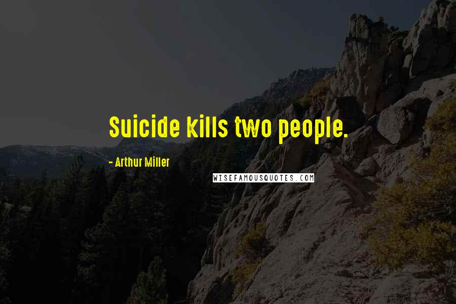 Arthur Miller Quotes: Suicide kills two people.