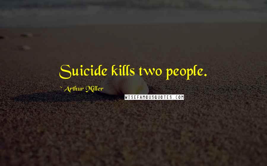 Arthur Miller Quotes: Suicide kills two people.