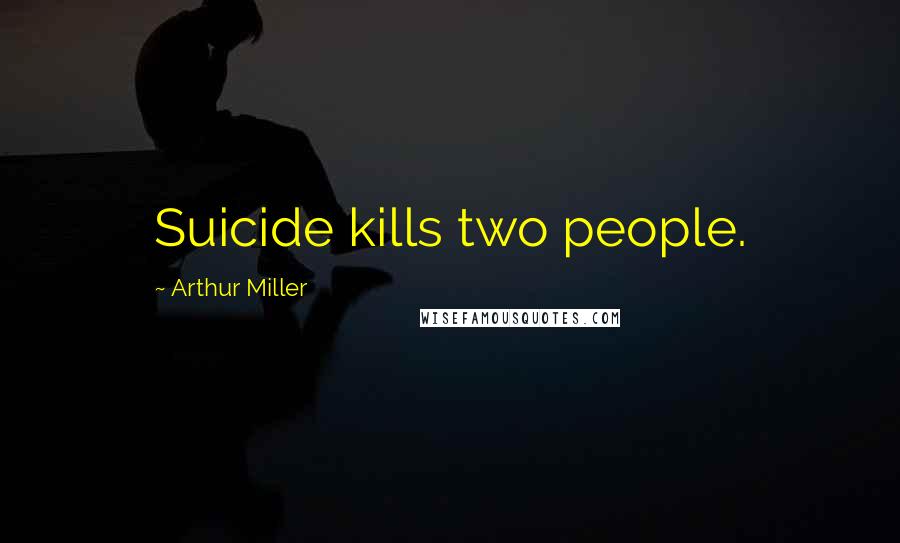 Arthur Miller Quotes: Suicide kills two people.