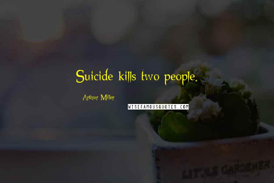 Arthur Miller Quotes: Suicide kills two people.
