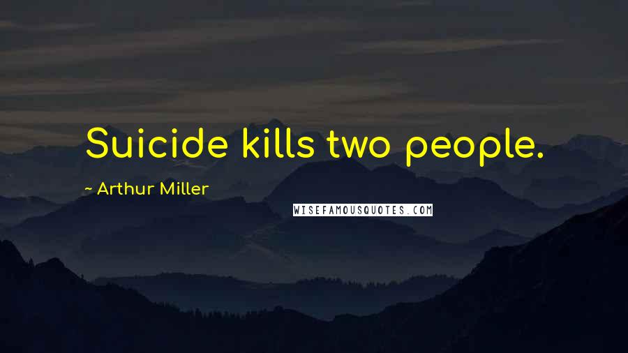 Arthur Miller Quotes: Suicide kills two people.