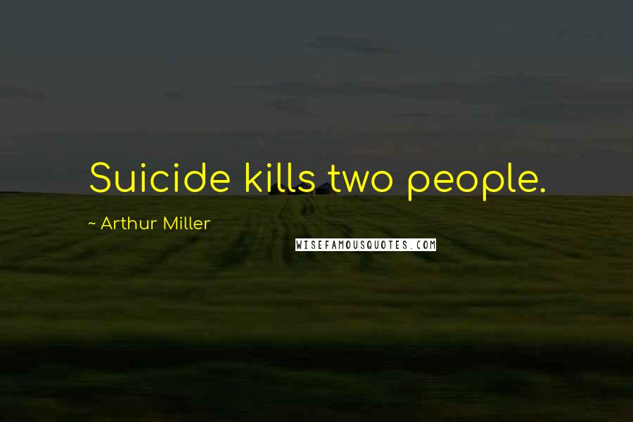 Arthur Miller Quotes: Suicide kills two people.